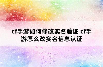 cf手游如何修改实名验证 cf手游怎么改实名信息认证